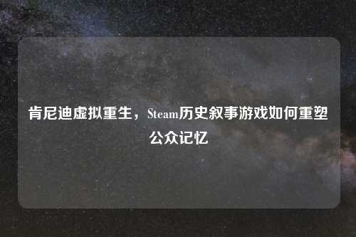 肯尼迪虚拟重生,Steam历史叙事游戏如何重塑公众记忆
