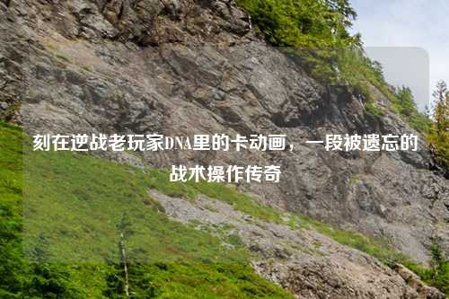 刻在逆战老玩家DNA里的卡动画,一段被遗忘的战术操作传奇