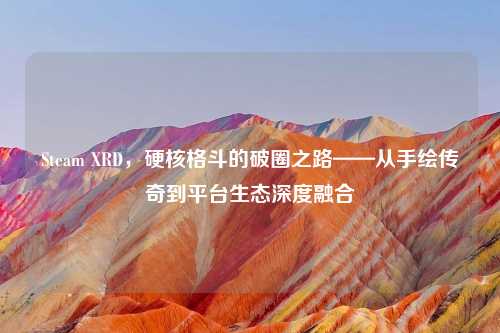 Steam XRD，硬核格斗的破圈之路——从手绘传奇到平台生态深度融合