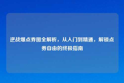 逆战爆点券图全解析，从入门到精通，解锁点券自由的终极指南