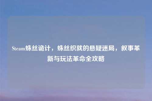 Steam蛛丝诡计，蛛丝织就的悬疑迷局，叙事革新与玩法革命全攻略