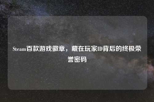 Steam百款游戏徽章,藏在玩家ID背后的终极荣誉密码