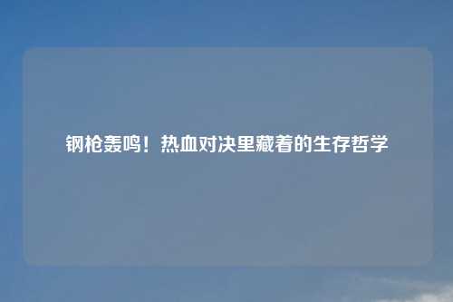 钢枪轰鸣!热血对决里藏着的生存哲学