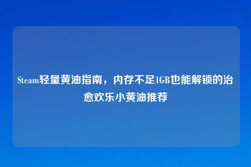 Steam轻量黄油指南，内存不足1GB也能解锁的治愈欢乐小黄油推荐