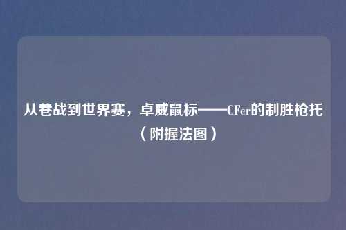 从巷战到世界赛,卓威鼠标——CFer的制胜枪托(附握法图)