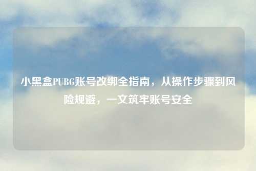 详细阅读:小黑盒PUBG账号改绑全指南,从操作步骤到风险规避,一文筑牢账号安全 小黑盒PUBG账号改绑全指南,从操作步骤到风险规避,一文筑牢账号安全