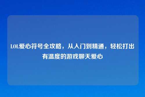 LOL爱心符号全攻略，从入门到精通，轻松打出有温度的游戏聊天爱心