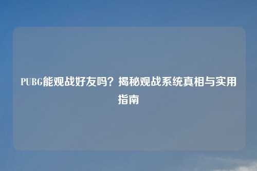 PUBG能观战好友吗？揭秘观战系统真相与实用指南