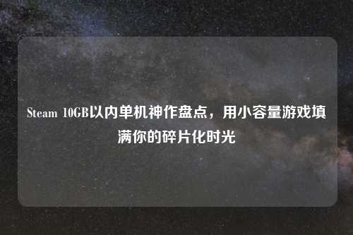 Steam 10GB以内单机神作盘点，用小容量游戏填满你的碎片化时光