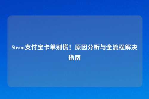 Steam支付宝卡单别慌！原因分析与全流程解决指南