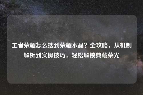 王者荣耀怎么搜到荣耀水晶？全攻略，从机制解析到实操技巧，轻松解锁典藏荣光