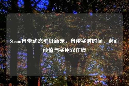 Steam自带动态壁纸新宠，自带实时时间，桌面颜值与实用双在线