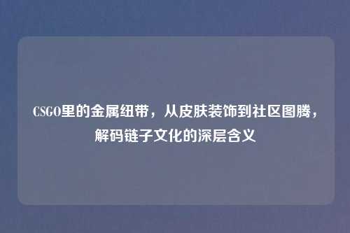 CSGO里的金属纽带，从皮肤装饰到社区图腾，解码链子文化的深层含义