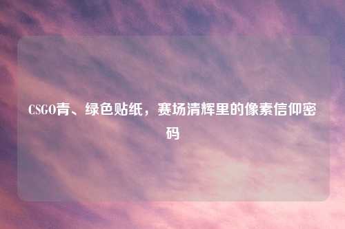 CSGO青、绿色贴纸，赛场清辉里的像素信仰密码