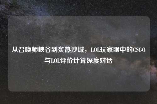 从召唤师峡谷到炙热沙城，LOL玩家眼中的CSGO与LOL评价计算深度对话