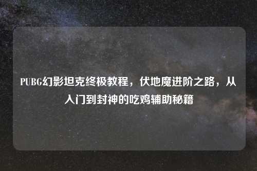 PUBG幻影坦克终极教程，伏地魔进阶之路，从入门到封神的吃鸡辅助秘籍