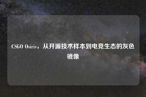 CSGO Osiris，从开源技术样本到电竞生态的灰色镜像