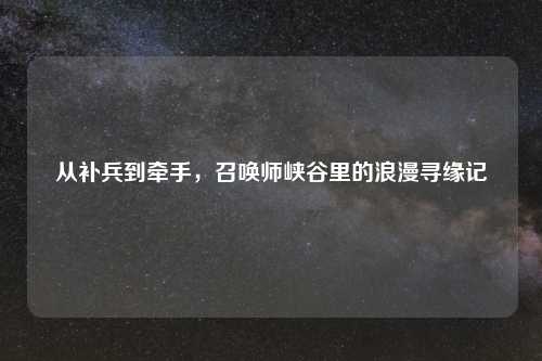 从补兵到牵手，召唤师峡谷里的浪漫寻缘记