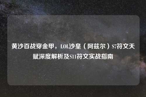 黄沙百战穿金甲，LOL沙皇（阿兹尔）S7符文天赋深度解析及S11符文实战指南