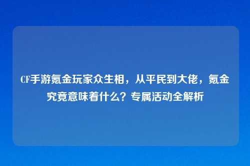 CF手游氪金玩家众生相，从平民到大佬，氪金究竟意味着什么？专属活动全解析