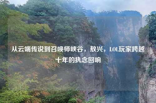 从云端传说到召唤师峡谷，敖兴，LOL玩家跨越十年的执念回响