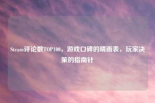 Steam评论数TOP100，游戏口碑的晴雨表，玩家决策的指南针