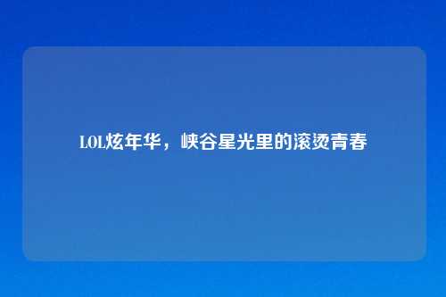 LOL炫年华，峡谷星光里的滚烫青春
