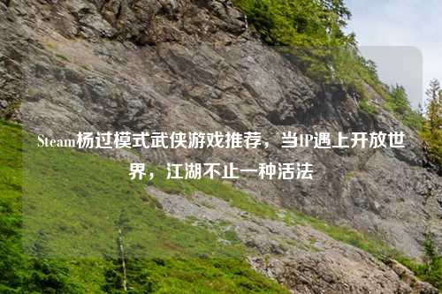 Steam杨过模式武侠游戏推荐，当IP遇上开放世界，江湖不止一种活法