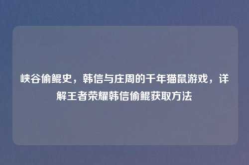 峡谷偷鲲史，韩信与庄周的千年猫鼠游戏，详解王者荣耀韩信偷鲲获取     
