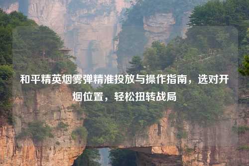和平精英烟雾弹精准投放与操作指南，选对开烟位置，轻松扭转战局