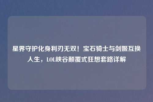 星界守护化身利刃无双！宝石骑士与剑姬互换人生，LOL峡谷颠覆式狂想套路详解