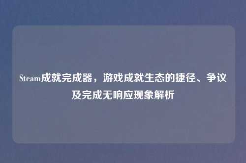 Steam成就完成器，游戏成就生态的捷径、争议及完成无响应现象解析