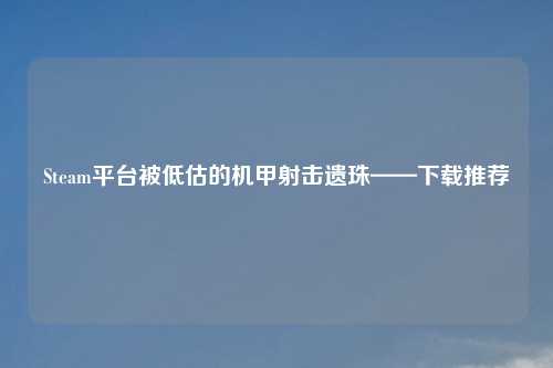 Steam平台被低估的机甲射击遗珠——下载推荐