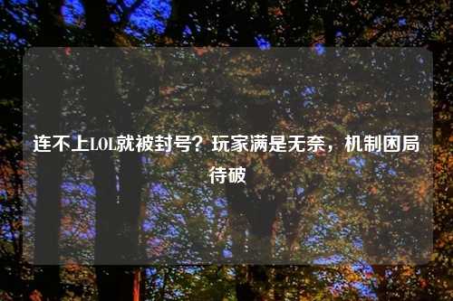连不上LOL就被封号？玩家满是无奈，机制困局待破