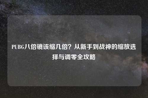 PUBG八倍镜该缩几倍？从新手到战神的缩放选择与调零全攻略