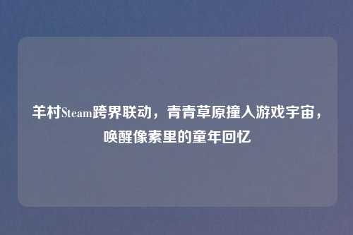 羊村Steam跨界联动，青青草原撞入游戏宇宙，唤醒像素里的童年回忆