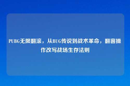 PUBG无限翻滚，从BUG传说到战术革命，翻窗操作改写战场生存法则