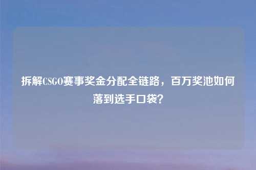 拆解CSGO赛事奖金分配全链路，百万奖池如何落到选手口袋？