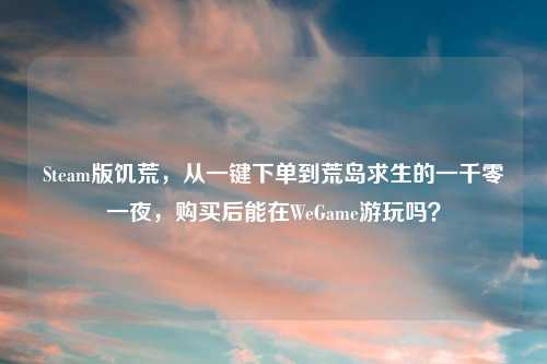Steam版饥荒，从一键下单到荒岛求生的一千零一夜，购买后能在WeGame游玩吗？