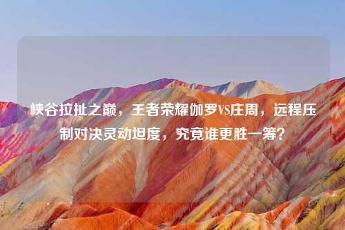 峡谷拉扯之巅，王者荣耀伽罗VS庄周，远程压制对决灵动坦度，究竟谁更胜一筹？