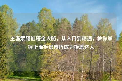 王者荣耀推塔全攻略，从入门到精通，教你掌握正确拆塔技巧成为拆塔达人