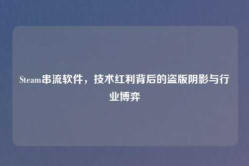 Steam串流软件，技术红利背后的盗版阴影与行业博弈