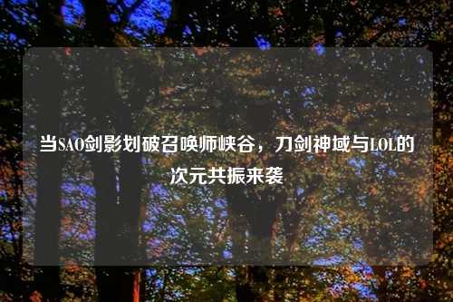 当SAO剑影划破召唤师峡谷，刀剑神域与LOL的次元共振来袭
