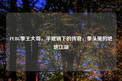 PUBG拳王大哥，平底锅下的传奇，拳头里的绝地江湖