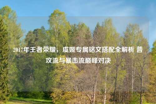 2017年王者荣耀，虞姬专属铭文搭配全解析 普攻流与暴击流巅峰对决