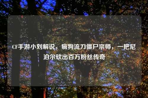 CF手游小刘解说，疯狗流刀僵尸宗师，一把尼泊尔砍出百万粉丝传奇