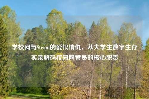 学校网与Steam的爱恨情仇，从大学生数字生存实录解码校园网管员的核心职责
