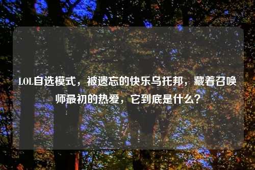 LOL自选模式，被遗忘的快乐乌托邦，藏着召唤师最初的热爱，它到底是什么？