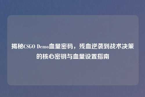 揭秘CSGO Demo血量密码，残血逆袭到战术决策的核心密钥与血量设置指南