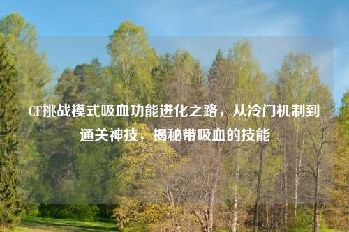 CF挑战模式吸血功能进化之路，从冷门机制到通关神技，揭秘带吸血的技能